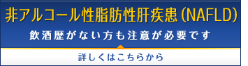 非アルコール性脂肪性肝疾患(NAFLD) 飲酒歴がない方も注意が必要です